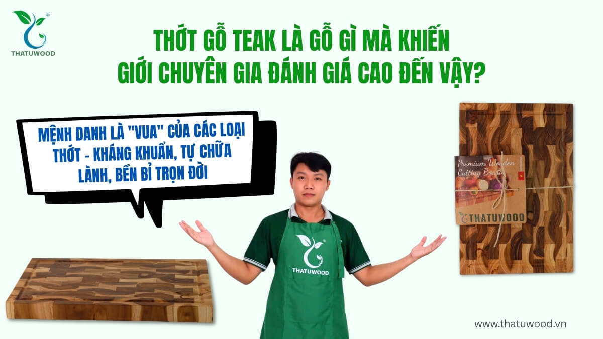 Thớt gỗ Teak là gỗ gì và tại sao được mệnh danh là vua của các loại thớt, sản phẩm cao cấp đạt chuẩn FSC từ THATUWOOD